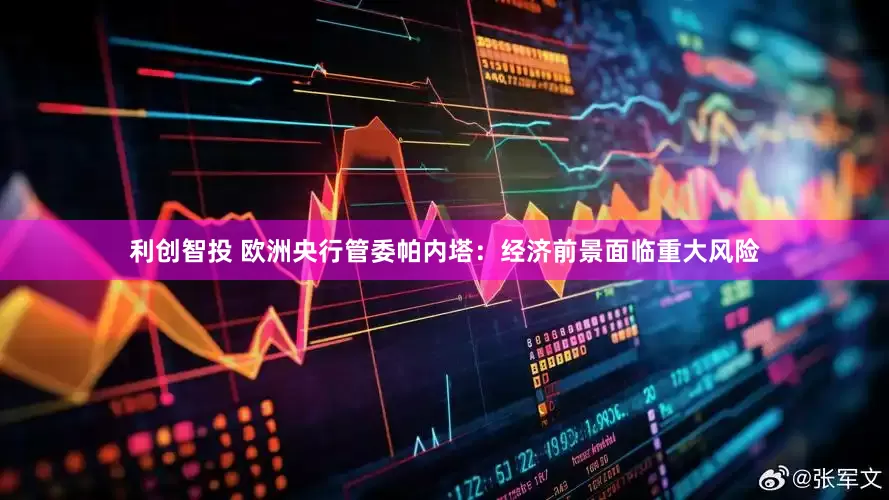 利创智投 欧洲央行管委帕内塔：经济前景面临重大风险