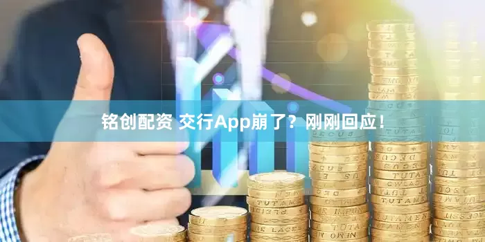 铭创配资 交行App崩了？刚刚回应！