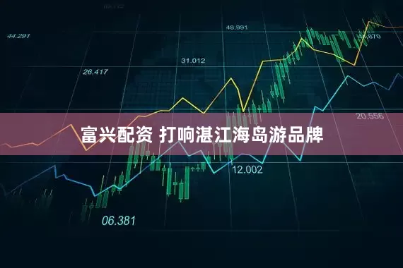 富兴配资 打响湛江海岛游品牌