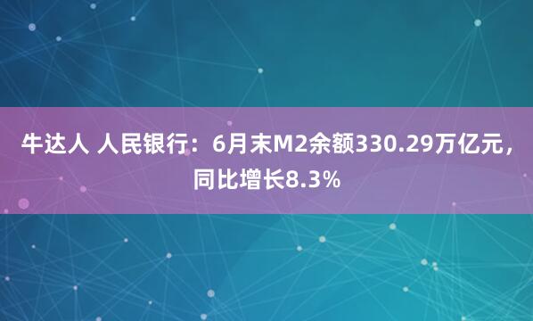 牛达人 人民银行：6月末M2余额330.29万亿元，同比增长8.3%