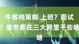 牛客栈策略 上班？面试？皇帝都在三大殿里干些啥