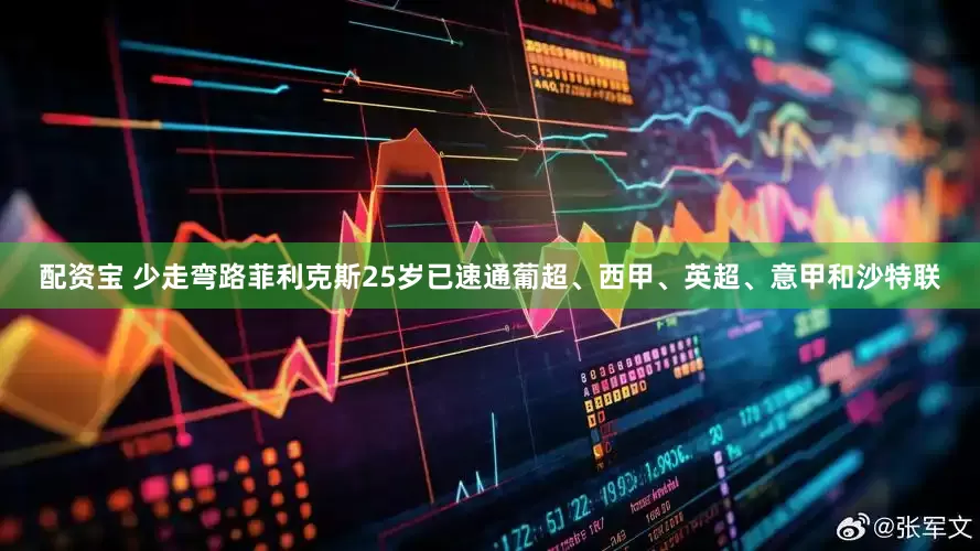 配资宝 少走弯路菲利克斯25岁已速通葡超、西甲、英超、意甲和沙特联