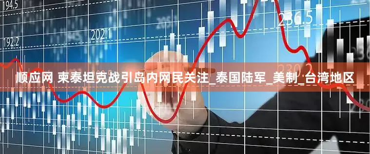 顺应网 柬泰坦克战引岛内网民关注_泰国陆军_美制_台湾地区