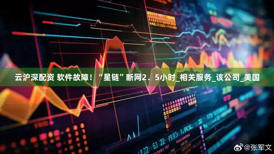 云沪深配资 软件故障！“星链”断网2．5小时_相关服务_该公司_美国
