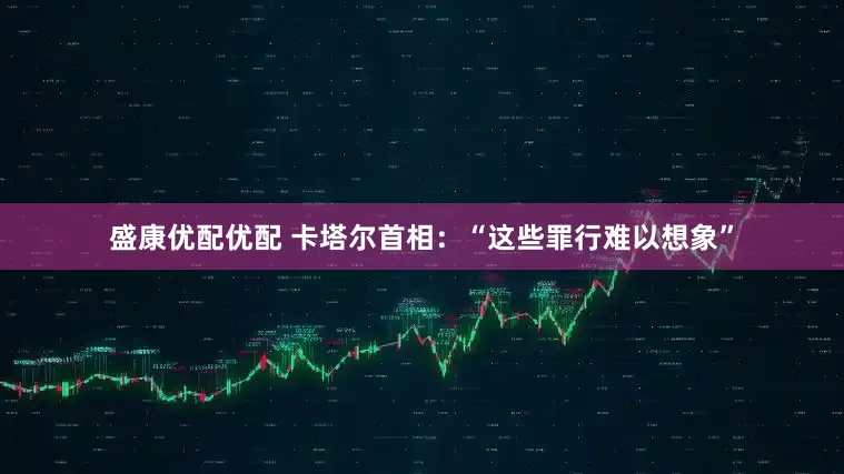 盛康优配优配 卡塔尔首相：“这些罪行难以想象”