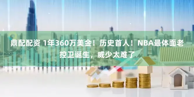 鼎配配资 1年360万美金!历史首人!NBA最体面老控卫诞生,威少太难了