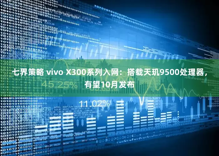 七界策略 vivo X300系列入网：搭载天玑9500处理器，有望10月发布