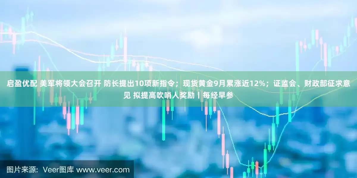 启盈优配 美军将领大会召开 防长提出10项新指令;现货黄金9月累涨近12%;证监会、财政部征求意见 拟提高吹哨人奖励丨每经早参