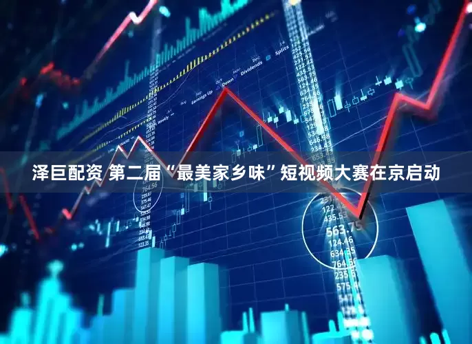 泽巨配资 第二届“最美家乡味”短视频大赛在京启动