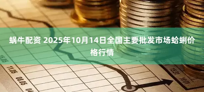 蜗牛配资 2025年10月14日全国主要批发市场蛤蜊价格行情