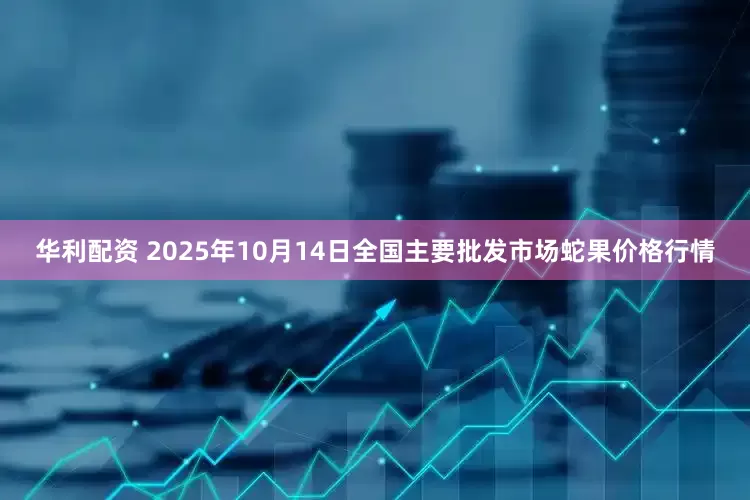 华利配资 2025年10月14日全国主要批发市场蛇果价格行情