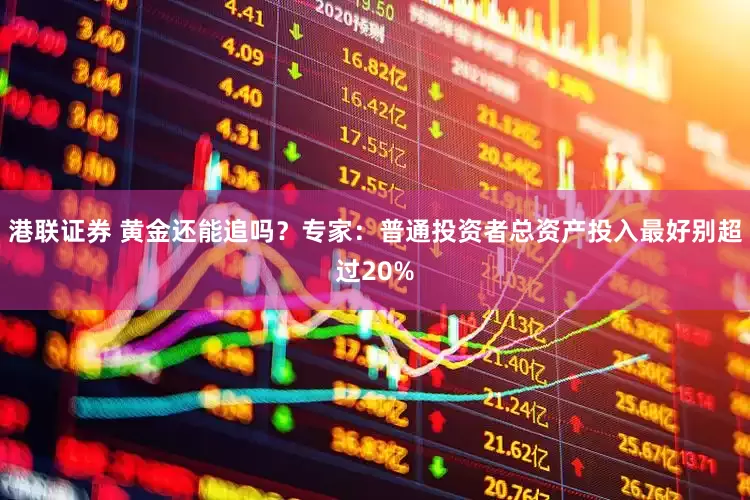港联证券 黄金还能追吗？专家：普通投资者总资产投入最好别超过20%
