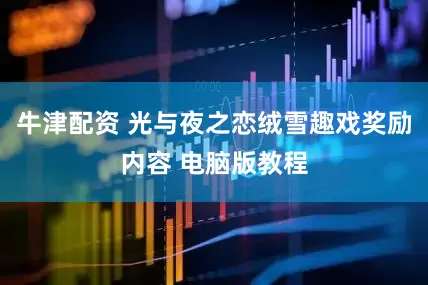 牛津配资 光与夜之恋绒雪趣戏奖励内容 电脑版教程