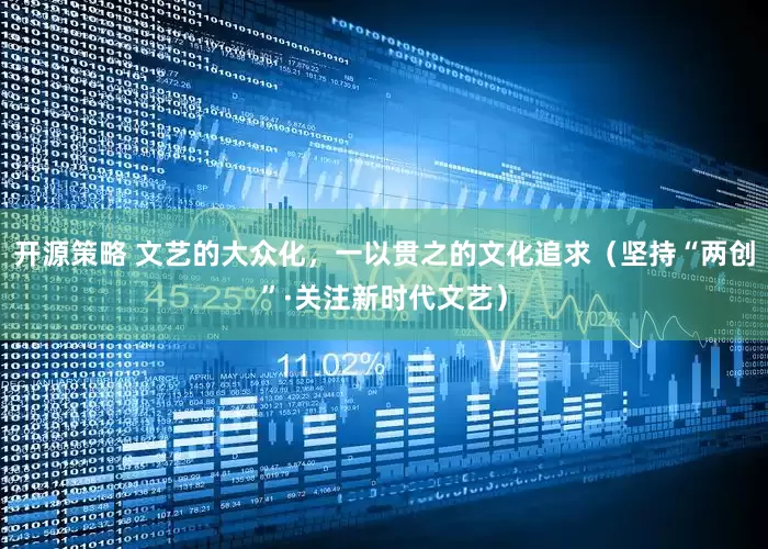 开源策略 文艺的大众化，一以贯之的文化追求（坚持“两创”·关注新时代文艺）