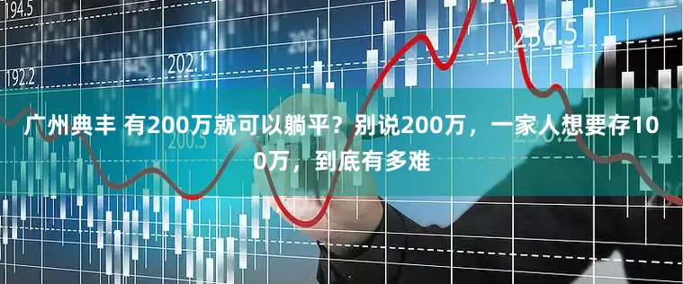 广州典丰 有200万就可以躺平？别说200万，一家人想要存100万，到底有多难