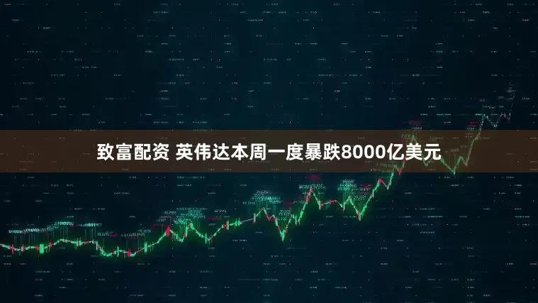 致富配资 英伟达本周一度暴跌8000亿美元