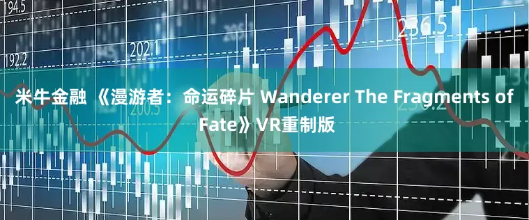米牛金融 《漫游者：命运碎片 Wanderer The Fragments of Fate》VR重制版