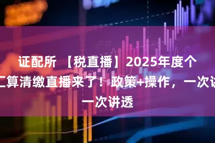 证配所 【税直播】2025年度个税汇算清缴直播来了！政策+操作，一次讲透