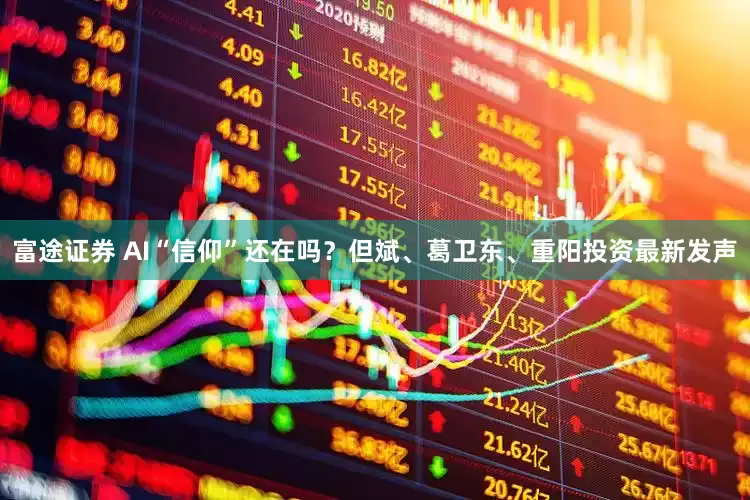 富途证券 AI“信仰”还在吗？但斌、葛卫东、重阳投资最新发声