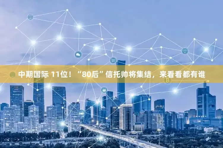 中期国际 11位！“80后”信托帅将集结，来看看都有谁